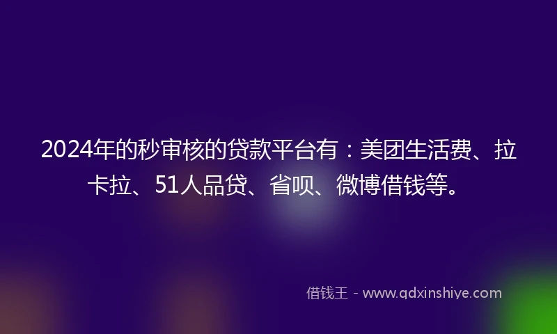 2024年的秒审核的贷款平台有：美团生活费、拉卡拉、51人品贷、省呗、微博借钱等。