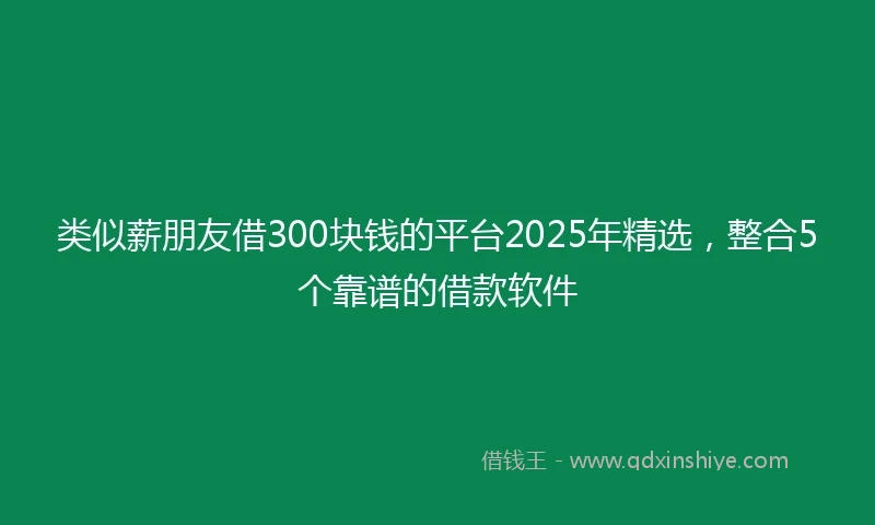 类似薪朋友借300块钱的平台2025年精选，整合5个靠谱的借款软件