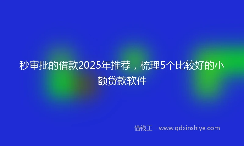 秒审批的借款2025年推荐，梳理5个比较好的小额贷款软件