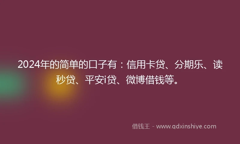 2024年的简单的口子有：信用卡贷、分期乐、读秒贷、平安i贷、微博借钱等。