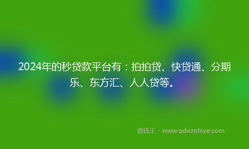 2024年的秒贷款平台有：拍拍贷、快贷通、分期乐、东方汇、人人贷等。