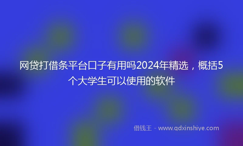 网贷打借条平台口子有用吗2024年精选，概括5个大学生可以使用的软件