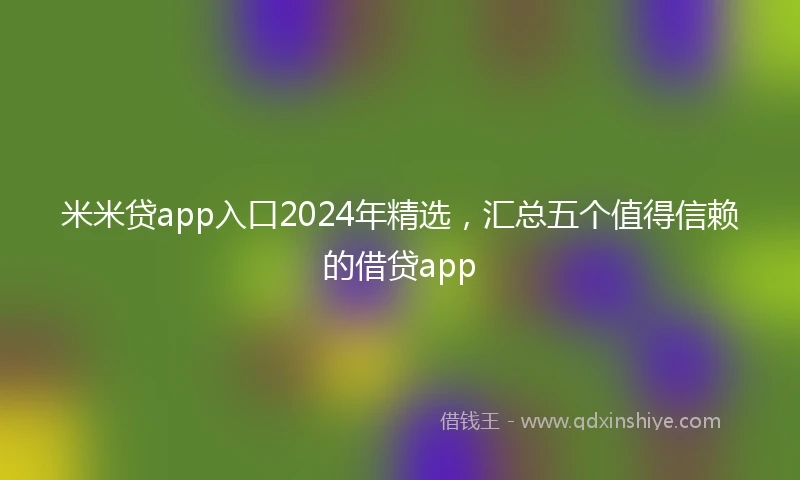 米米贷app入口2024年精选，汇总五个值得信赖的借贷app