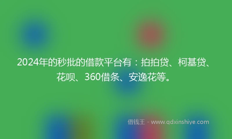2024年的秒批的借款平台有：拍拍贷、柯基贷、花呗、360借条、安逸花等。