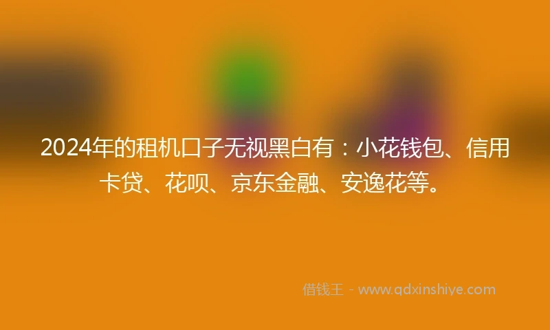 2024年的租机口子无视黑白有：小花钱包、信用卡贷、花呗、京东金融、安逸花等。