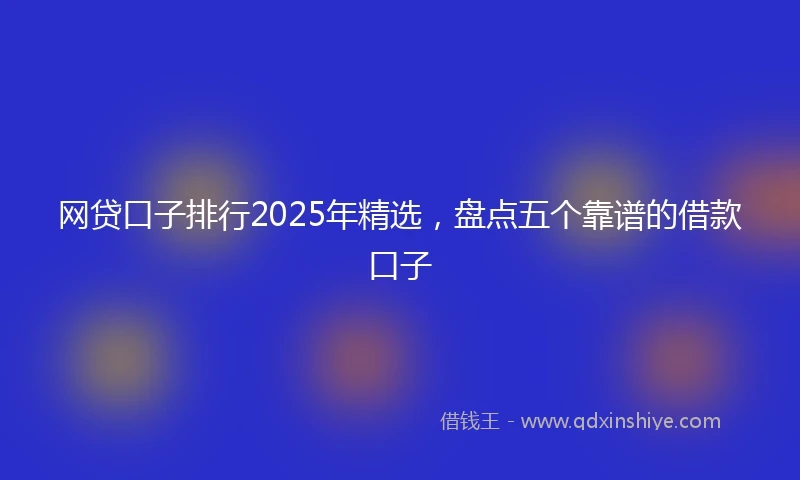 网贷口子排行2025年精选，盘点五个靠谱的借款口子