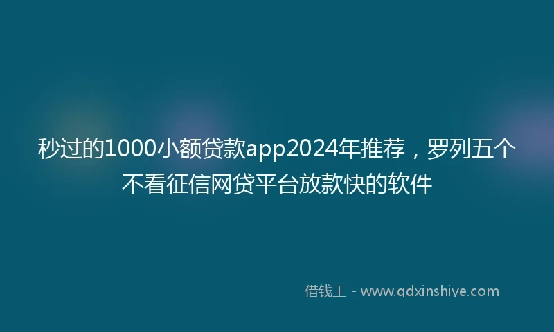 秒过的1000小额贷款app2024年推荐，罗列五个不看征信网贷平台放款快的软件