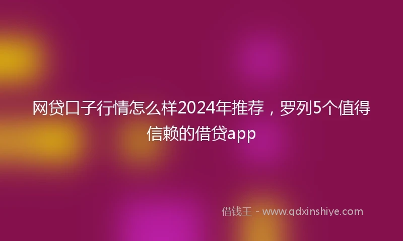 网贷口子行情怎么样2024年推荐，罗列5个值得信赖的借贷app