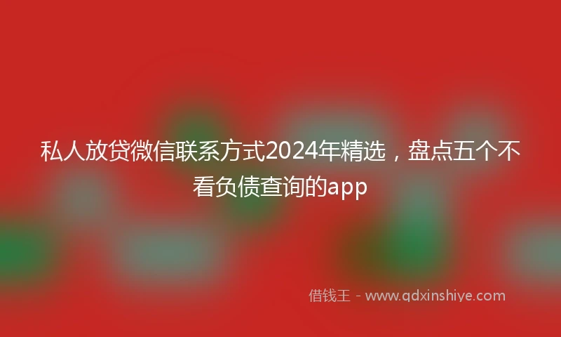 私人放贷微信联系方式2024年精选，盘点五个不看负债查询的app