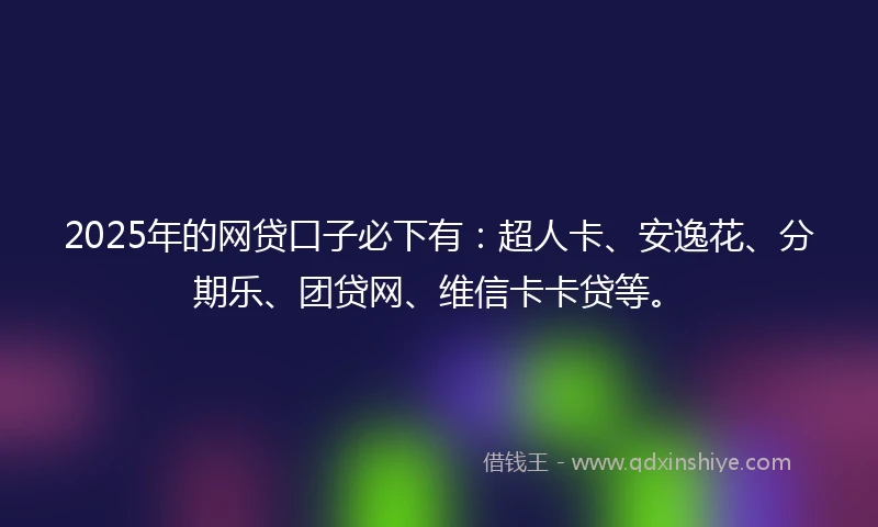 2025年的网贷口子必下有：超人卡、安逸花、分期乐、团贷网、维信卡卡贷等。