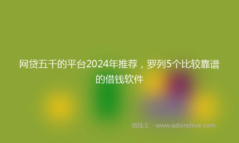 网贷五千的平台2024年推荐，罗列5个比较靠谱的借钱软件