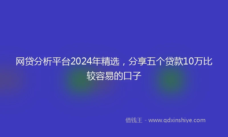 网贷分析平台2024年精选，分享五个贷款10万比较容易的口子