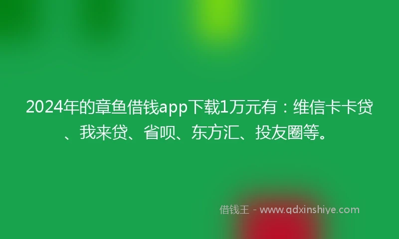 2024年的章鱼借钱app下载1万元有：维信卡卡贷、我来贷、省呗、东方汇、投友圈等。