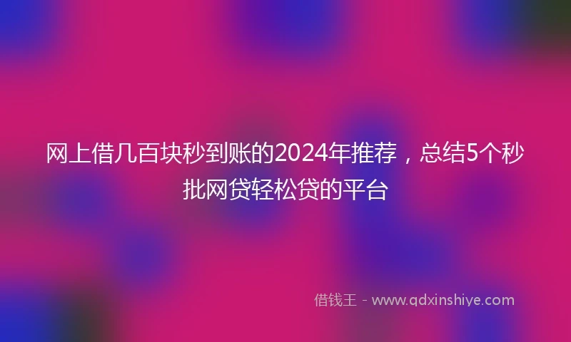 网上借几百块秒到账的2024年推荐，总结5个秒批网贷轻松贷的平台