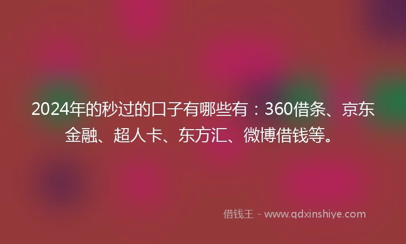 2024年的秒过的口子有哪些有：360借条、京东金融、超人卡、东方汇、微博借钱等。