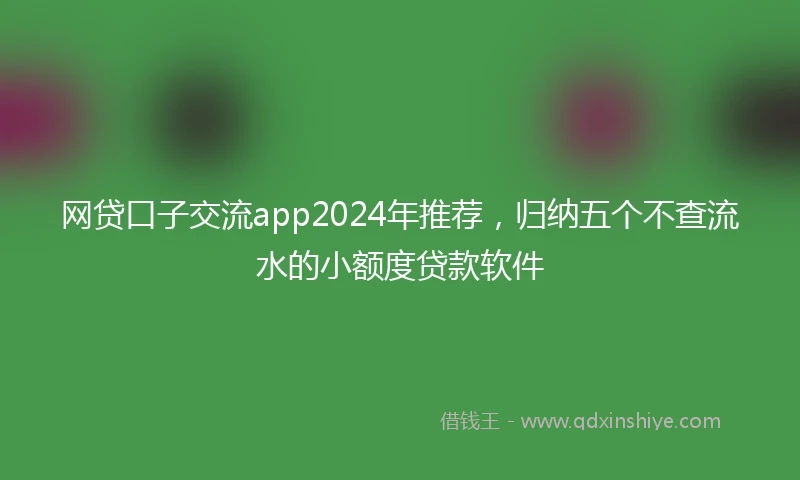 网贷口子交流app2024年推荐，归纳五个不查流水的小额度贷款软件