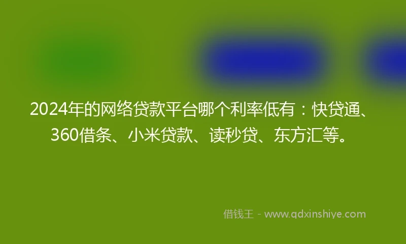 2024年的网络贷款平台哪个利率低有：快贷通、360借条、小米贷款、读秒贷、东方汇等。