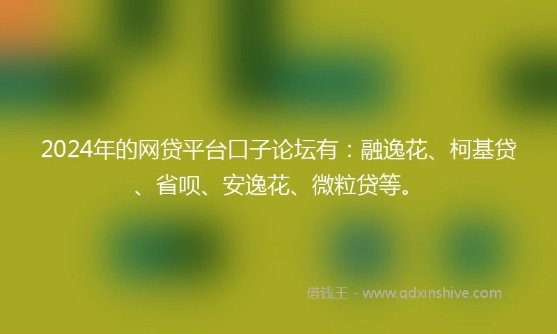 2024年的网贷平台口子论坛有：融逸花、柯基贷、省呗、安逸花、微粒贷等。