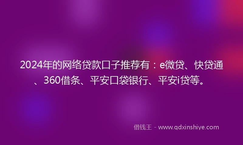 2024年的网络贷款口子推荐有：e微贷、快贷通、360借条、平安口袋银行、平安i贷等。