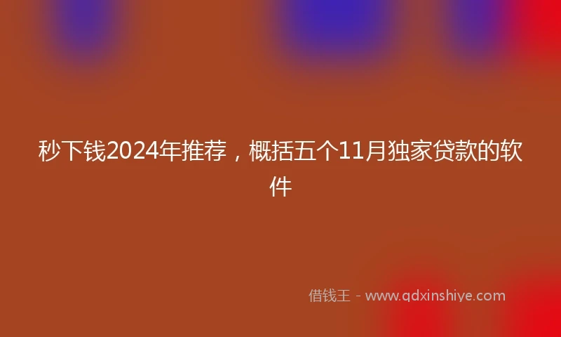 秒下钱2024年推荐，概括五个11月独家贷款的软件