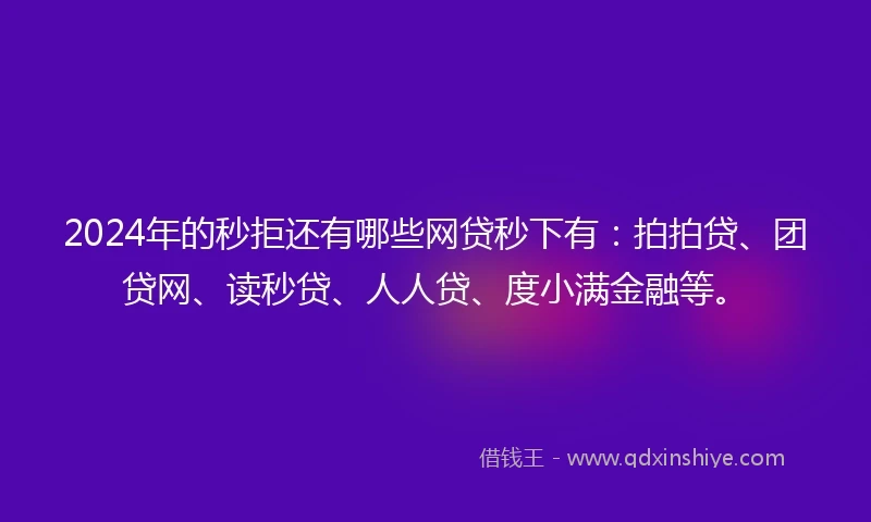 2024年的秒拒还有哪些网贷秒下有：拍拍贷、团贷网、读秒贷、人人贷、度小满金融等。