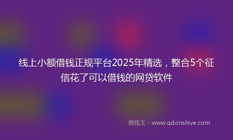 线上小额借钱正规平台2025年精选，整合5个征信花了可以借钱的网贷软件