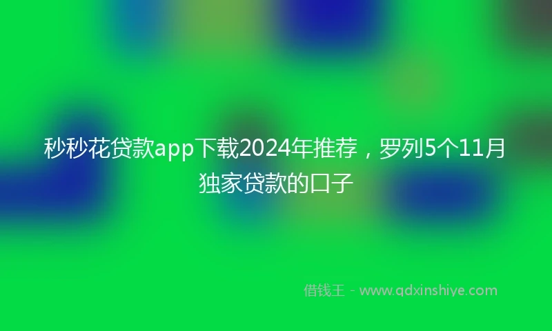 秒秒花贷款app下载2024年推荐，罗列5个11月独家贷款的口子