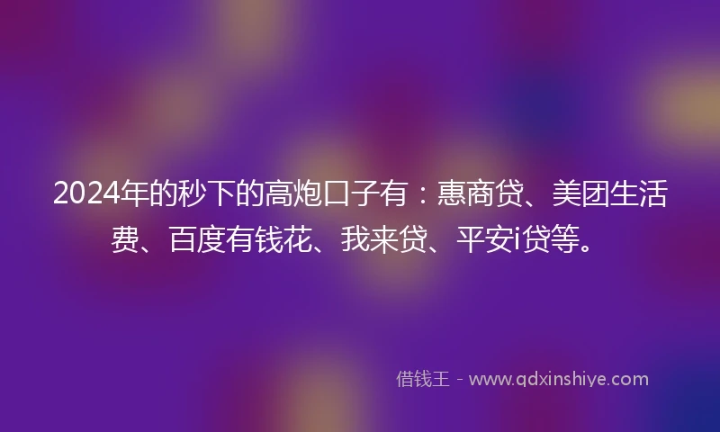 2024年的秒下的高炮口子有：惠商贷、美团生活费、百度有钱花、我来贷、平安i贷等。