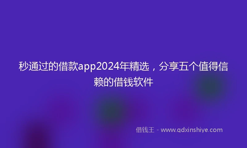 秒通过的借款app2024年精选，分享五个值得信赖的借钱软件