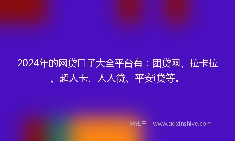 2024年的网贷口子大全平台有：团贷网、拉卡拉、超人卡、人人贷、平安i贷等。