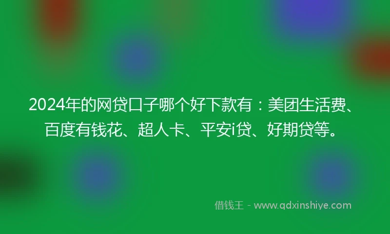 2024年的网贷口子哪个好下款有：美团生活费、百度有钱花、超人卡、平安i贷、好期贷等。