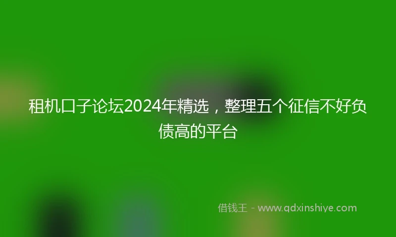 租机口子论坛2024年精选，整理五个征信不好负债高的平台
