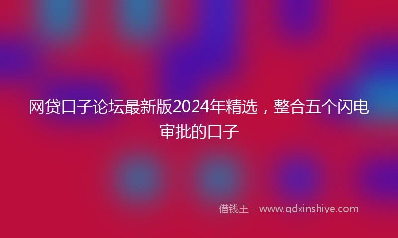 网贷口子论坛最新版2024年精选，整合五个闪电审批的口子