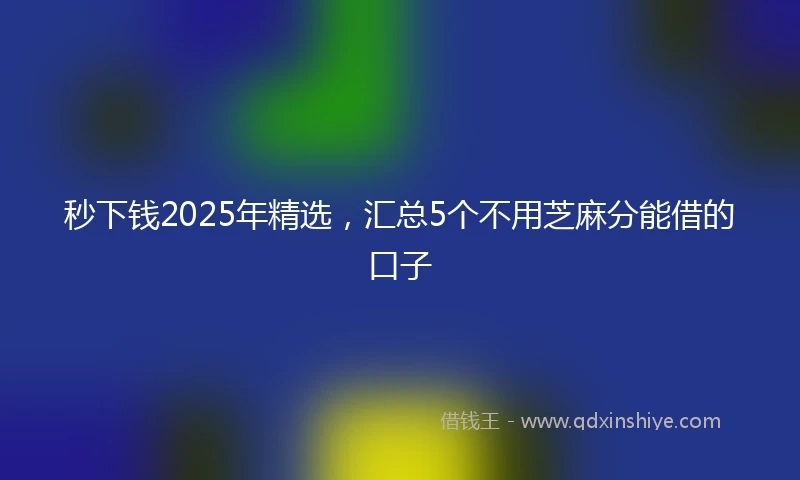 秒下钱2025年精选,汇总5个不用芝麻分能借的口子
