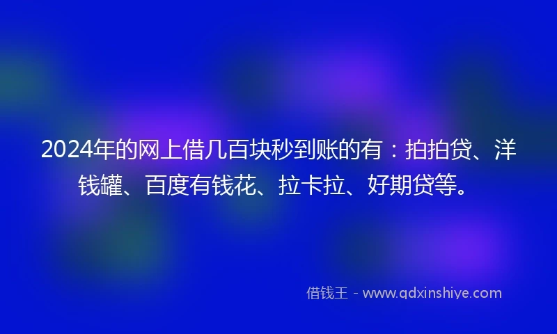 2024年的网上借几百块秒到账的有：拍拍贷、洋钱罐、百度有钱花、拉卡拉、好期贷等。