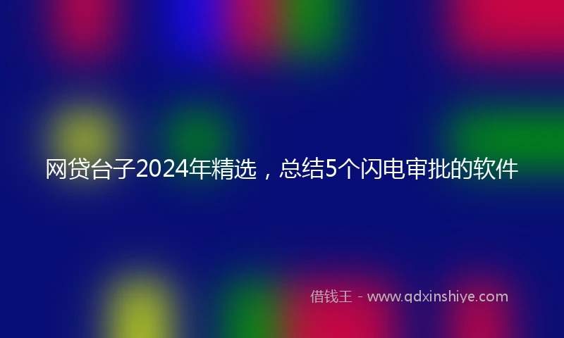 网贷台子2024年精选，总结5个闪电审批的软件