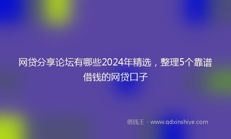 网贷分享论坛有哪些2024年精选，整理5个靠谱借钱的网贷口子