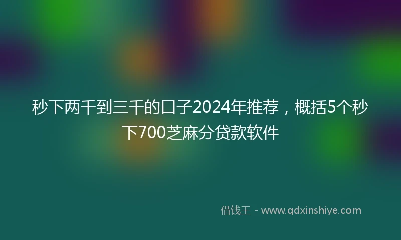 秒下两千到三千的口子2024年推荐，概括5个秒下700芝麻分贷款软件
