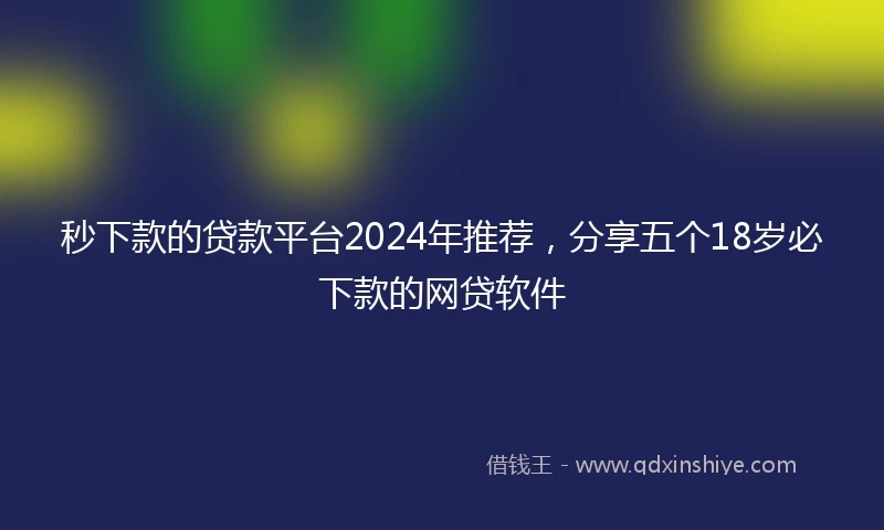 秒下款的贷款平台2024年推荐，分享五个18岁必下款的网贷软件