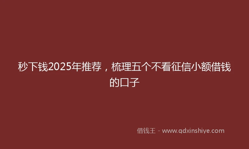 秒下钱2025年推荐，梳理五个不看征信小额借钱的口子