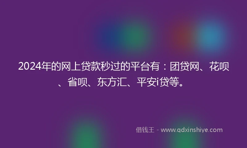 2024年的网上贷款秒过的平台有：团贷网、花呗、省呗、东方汇、平安i贷等。