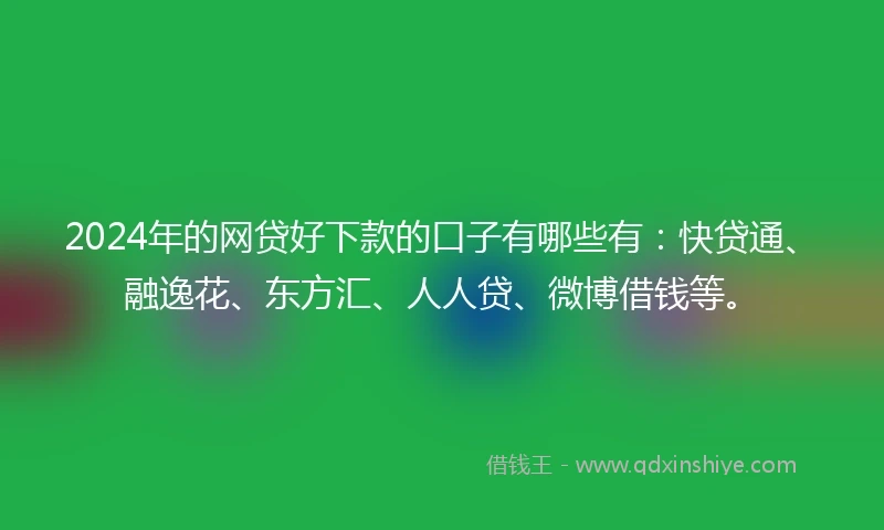 2024年的网贷好下款的口子有哪些有：快贷通、融逸花、东方汇、人人贷、微博借钱等。