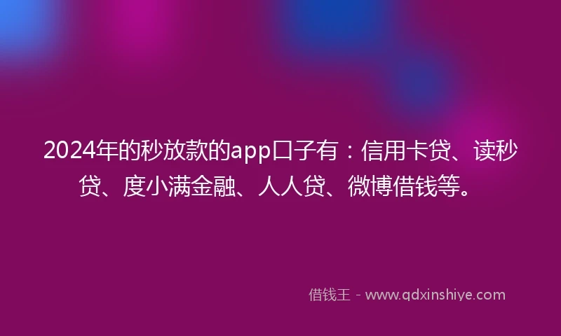 2024年的秒放款的app口子有：信用卡贷、读秒贷、度小满金融、人人贷、微博借钱等。