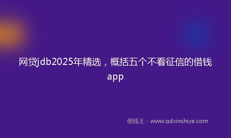 网贷jdb2025年精选，概括五个不看征信的借钱app