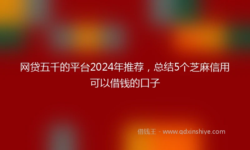 网贷五千的平台2024年推荐，总结5个芝麻信用可以借钱的口子