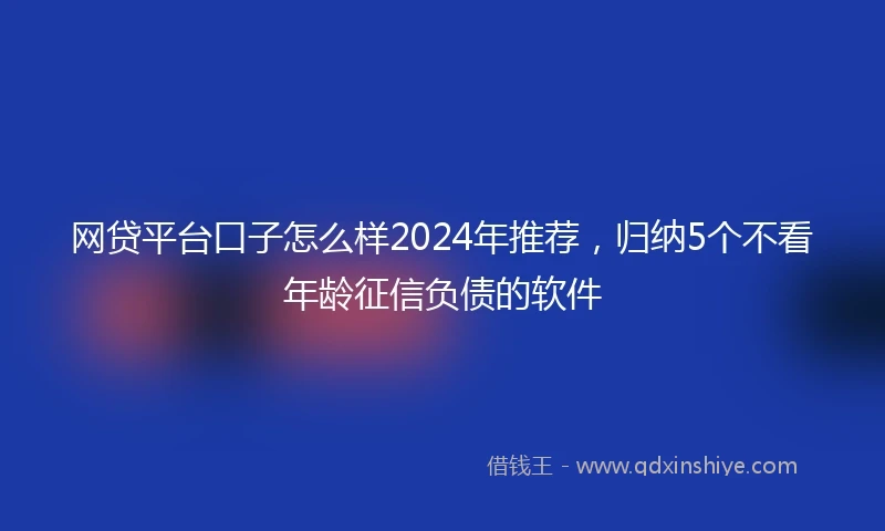 网贷平台口子怎么样2024年推荐，归纳5个不看年龄征信负债的软件