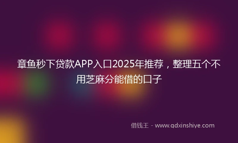 章鱼秒下贷款APP入口2025年推荐，整理五个不用芝麻分能借的口子