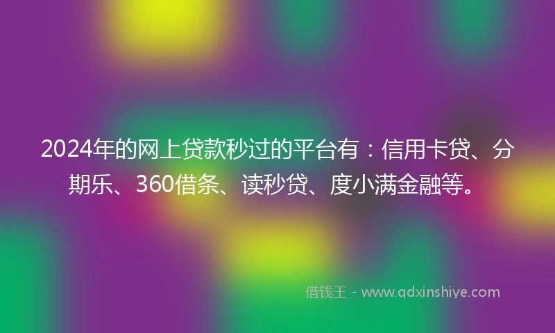 2024年的网上贷款秒过的平台有：信用卡贷、分期乐、360借条、读秒贷、度小满金融等。
