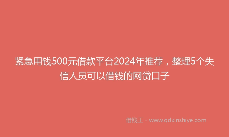 紧急用钱500元借款平台2024年推荐，整理5个失信人员可以借钱的网贷口子