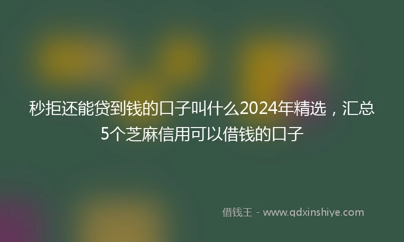 秒拒还能贷到钱的口子叫什么2024年精选，汇总5个芝麻信用可以借钱的口子